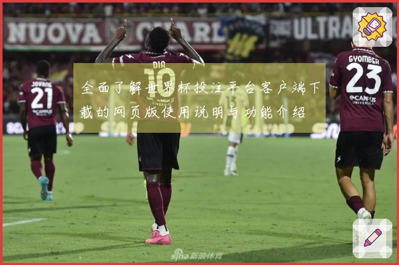 全面了解世界杯投注平台客户端下载的网页版使用说明与功能介绍