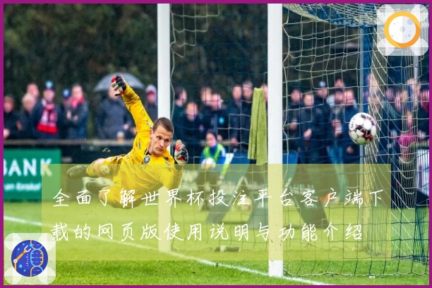 全面了解世界杯投注平台客户端下载的网页版使用说明与功能介绍