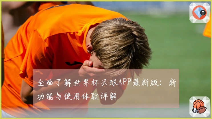 全面了解世界杯买球APP最新版：新功能与使用体验详解