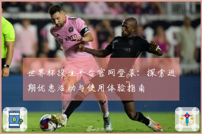 世界杯投注平台官网登录：探索近期优惠活动与使用体验指南