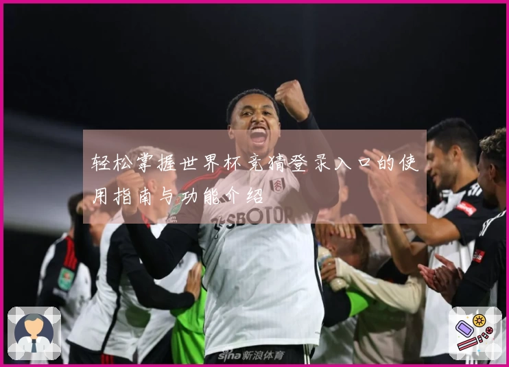 轻松掌握世界杯竞猜登录入口的使用指南与功能介绍